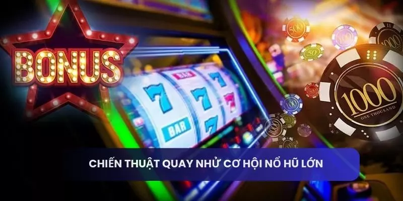 Chiến thuật quay nhử cơ hội nổ hũ lớn