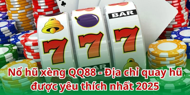 Nổ hũ xèng QQ88 - Địa chỉ quay hũ được yêu thích nhất 2025