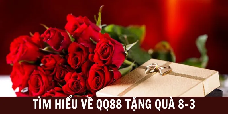 Giới thiệu tổng quan về sự kiện QQ88 tặng quà 8/3