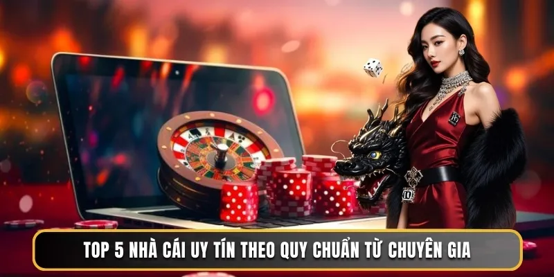 Top 5 nhà cái uy tín theo quy chuẩn từ chuyên gia